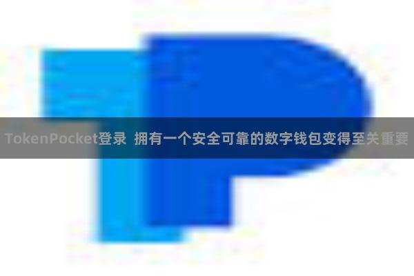TokenPocket登录 拥有一个安全可靠的数字钱包变得至关重要