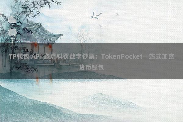 TP钱包 API 恣虐科罚数字钞票：TokenPocket一站式加密货币钱包