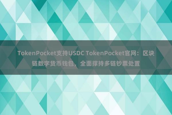 TokenPocket支持USDC TokenPocket官网：区块链数字货币钱包，全面撑持多链钞票处置