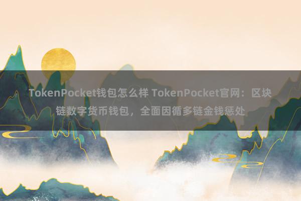 TokenPocket钱包怎么样 TokenPocket官网：区块链数字货币钱包，全面因循多链金钱惩处