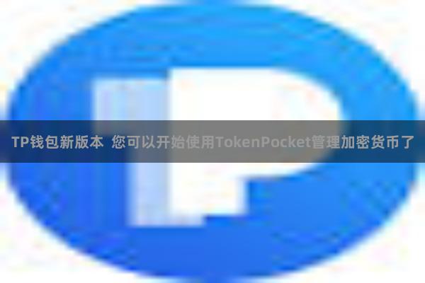 TP钱包新版本  您可以开始使用TokenPocket管理加密货币了