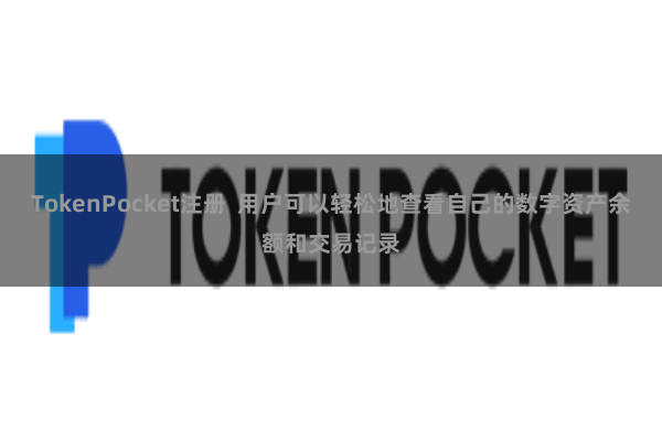 TokenPocket注册  用户可以轻松地查看自己的数字资产余额和交易记录